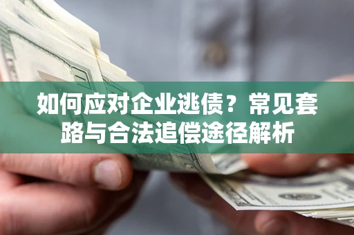 武汉如何应对企业逃债？常见套路与合法追偿途径解析