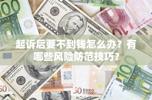 武汉起诉后要不到钱怎么办?有哪些风险防范技巧? 武汉起诉后要不到钱怎么办?有哪些风险防范技巧?