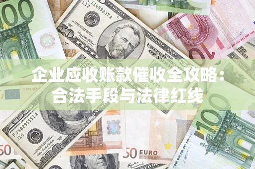 武汉企业应收账款催收全攻略：合法手段与法律红线