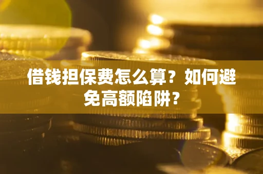 武汉借钱担保费怎么算？如何避免高额陷阱？