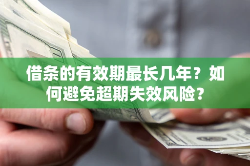武汉借条的有效期最长几年？如何避免超期失效风险？