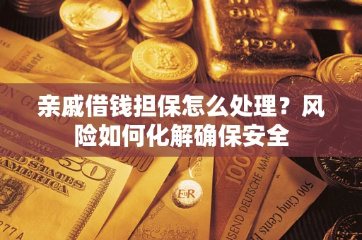 武汉亲戚借钱担保怎么处理？风险如何化解确保安全
