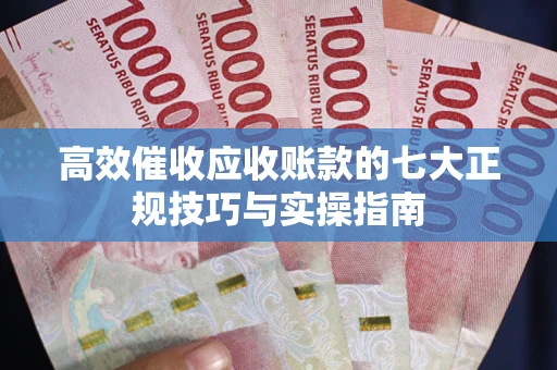 武汉高效催收应收账款的七大正规技巧与实操指南