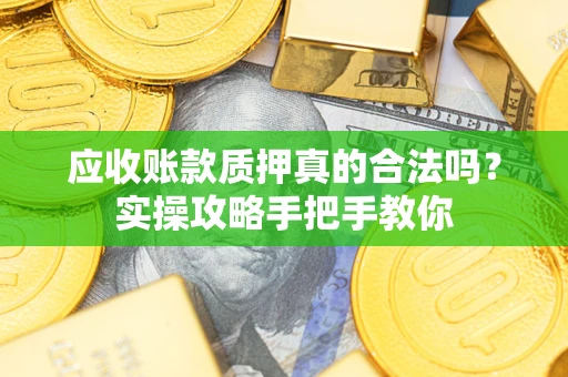 武汉应收账款质押真的合法吗？实操攻略手把手教你