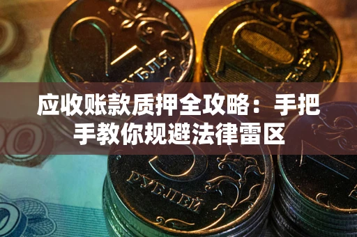 武汉应收账款质押全攻略：手把手教你规避法律雷区