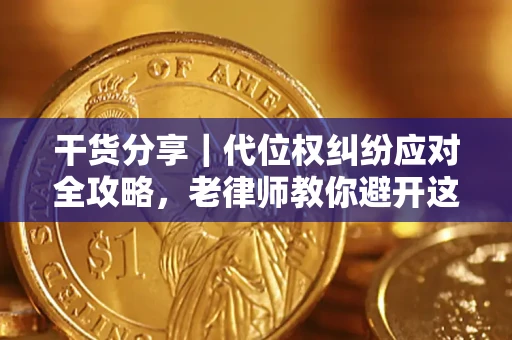 武汉干货分享｜代位权纠纷应对全攻略，老律师教你避开这5大雷区