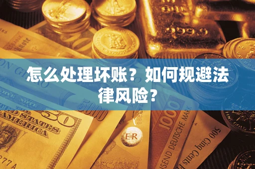武汉怎么处理坏账？如何规避法律风险？