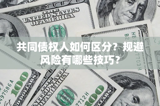 武汉共同债权人如何区分？规避风险有哪些技巧？