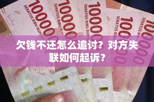 武汉欠钱不还怎么追讨？对方失联如何起诉？