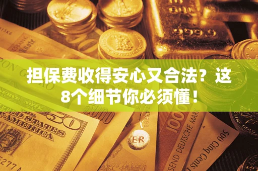 武汉担保费收得安心又合法？这8个细节你必须懂！