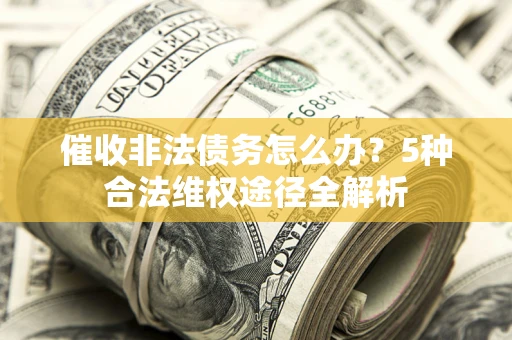 武汉催收非法债务怎么办？5种合法维权途径全解析