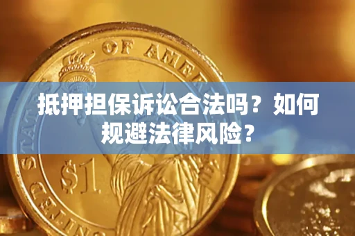 武汉抵押担保诉讼合法吗？如何规避法律风险？