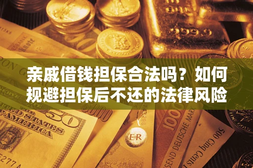 武汉亲戚借钱担保合法吗？如何规避担保后不还的法律风险？