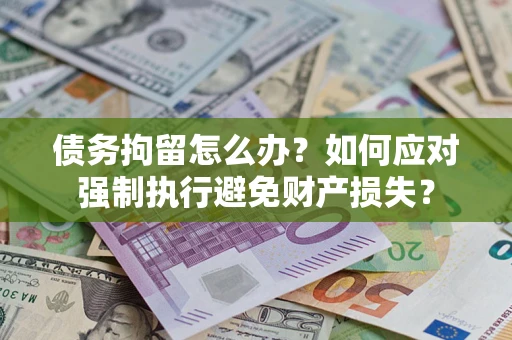 武汉债务拘留怎么办？如何应对强制执行避免财产损失？