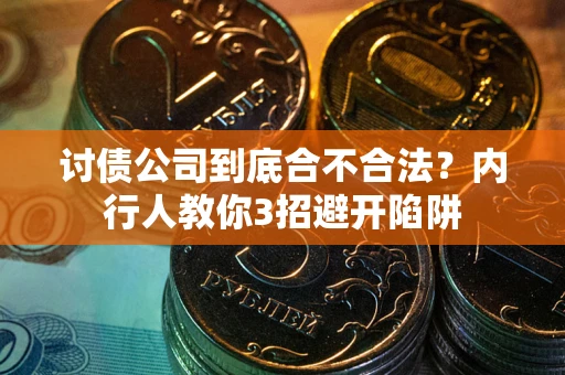 武汉讨债公司到底合不合法？内行人教你3招避开陷阱