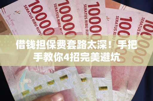 武汉借钱担保费套路太深！手把手教你4招完美避坑