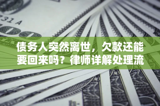 武汉债务人突然离世，欠款还能要回来吗？律师详解处理流程