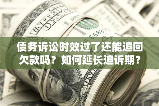 武汉债务诉讼时效过了还能追回欠款吗？如何延长追诉期？