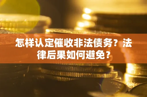武汉怎样认定催收非法债务？法律后果如何避免？