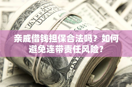 武汉亲戚借钱担保合法吗？如何避免连带责任风险？