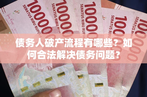 武汉债务人破产流程有哪些？如何合法解决债务问题？