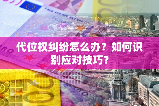 武汉代位权纠纷怎么办？如何识别应对技巧？