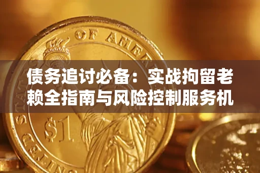 武汉债务追讨必备：实战拘留老赖全指南与风险控制服务机构推荐