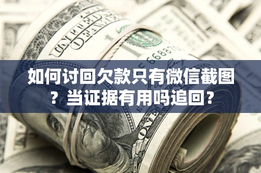 武汉如何讨回欠款只有微信截图？当证据有用吗追回？