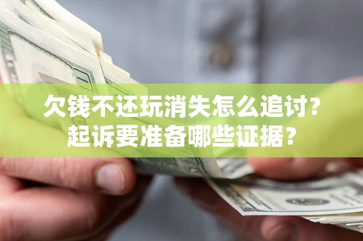 武汉欠钱不还玩消失怎么追讨？起诉要准备哪些证据？