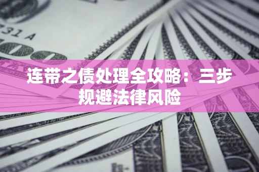 武汉连带之债处理全攻略：三步规避法律风险