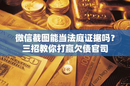 武汉微信截图能当法庭证据吗？三招教你打赢欠债官司