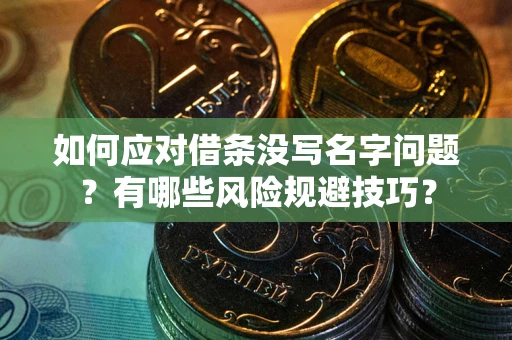 武汉如何应对借条没写名字问题？有哪些风险规避技巧？