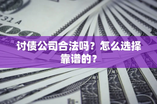 武汉讨债公司合法吗？怎么选择靠谱的？