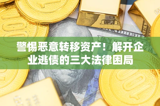 武汉警惕恶意转移资产！解开企业逃债的三大法律困局