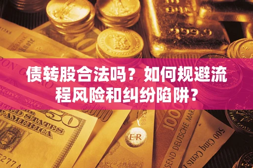 武汉债转股合法吗？如何规避流程风险和纠纷陷阱？
