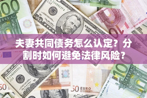 武汉夫妻共同债务怎么认定？分割时如何避免法律风险？