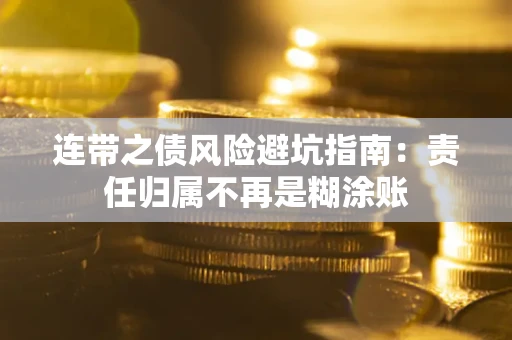 武汉连带之债风险避坑指南：责任归属不再是糊涂账