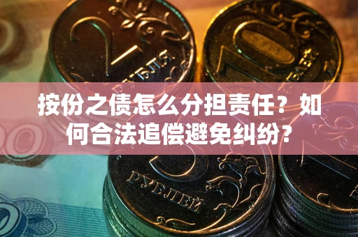 武汉按份之债怎么分担责任？如何合法追偿避免纠纷？