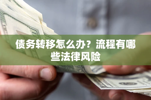 武汉债务转移怎么办？流程有哪些法律风险