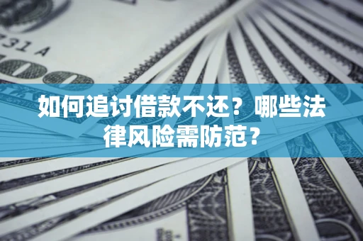 武汉如何追讨借款不还？哪些法律风险需防范？