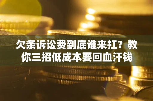 武汉欠条诉讼费到底谁来扛？教你三招低成本要回血汗钱